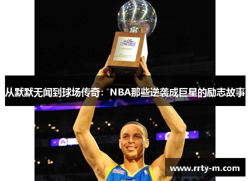 从默默无闻到球场传奇:NBA那些逆袭成巨星的励志故事