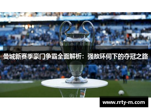 曼城新赛季豪门争霸全面解析:强敌环伺下的夺冠之路