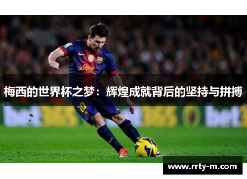 梅西的世界杯之梦:辉煌成就背后的坚持与拼搏