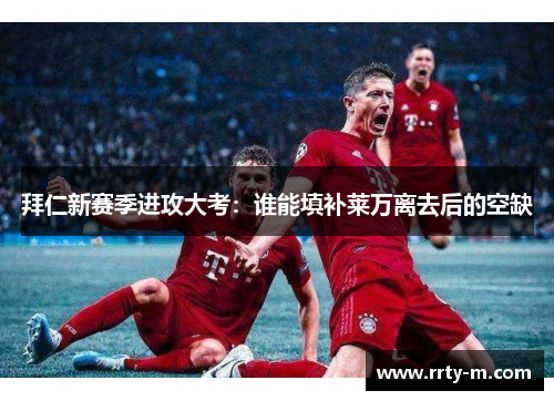 拜仁新赛季进攻大考:谁能填补莱万离去后的空缺