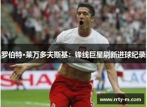 罗伯特·莱万多夫斯基:锋线巨星刷新进球纪录