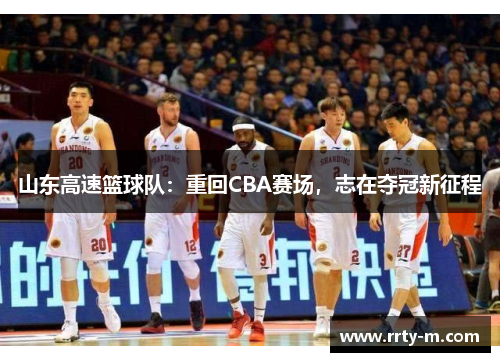 山东高速篮球队:重回CBA赛场,志在夺冠新征程